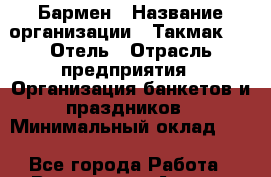 Бармен › Название организации ­ Такмак SPA Отель › Отрасль предприятия ­ Организация банкетов и праздников › Минимальный оклад ­ 1 - Все города Работа » Вакансии   . Адыгея респ.,Адыгейск г.